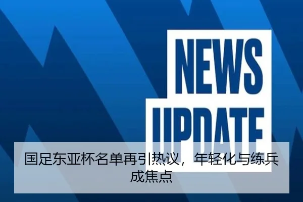 国足东亚杯名单再引热议，年轻化与练兵成焦点