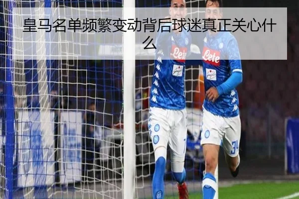 皇马名单频繁变动背后球迷真正关心什么