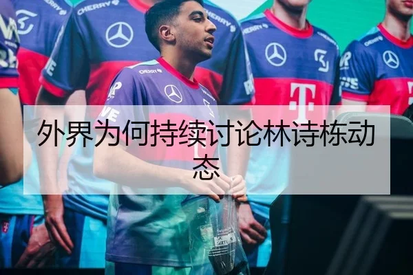 外界为何持续讨论林诗栋动态