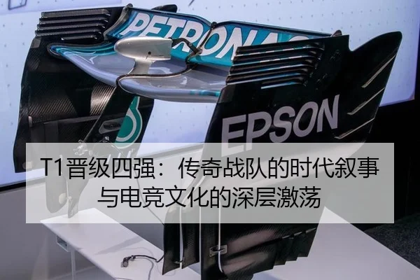 T1晋级四强：传奇战队的时代叙事与电竞文化的深层激荡